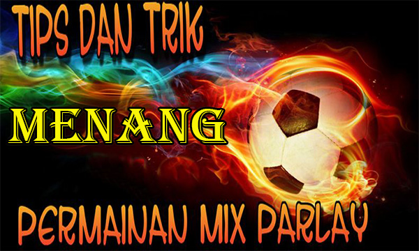 Tips Menang Bermain Taruhan Judi Bola Mix Parlay